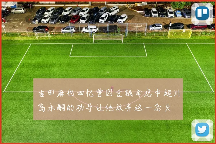 吉田麻也回忆曾因金钱考虑中超川岛永嗣的劝导让他放弃这一念头