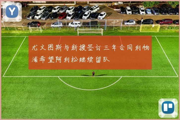 尤文图斯与新援签订三年合同利物浦希望阿利松继续留队