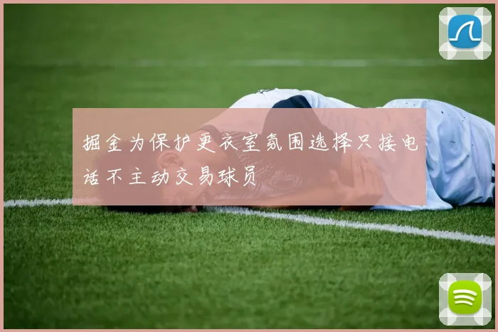 掘金为保护更衣室氛围选择只接电话不主动交易球员