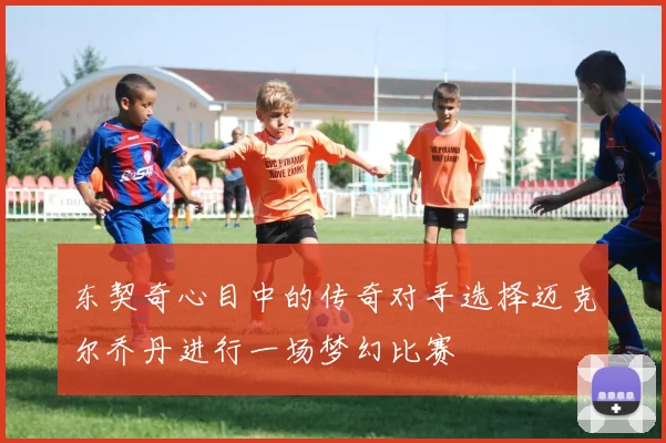 东契奇心目中的传奇对手选择迈克尔乔丹进行一场梦幻比赛