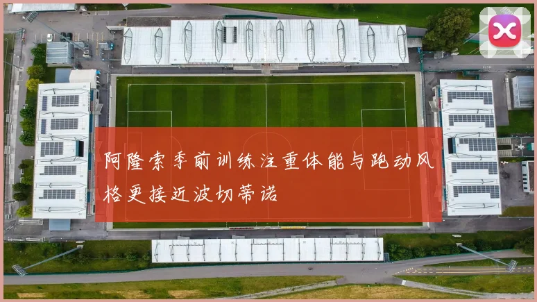 阿隆索季前训练注重体能与跑动风格更接近波切蒂诺