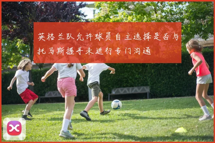 英格兰队允许球员自主选择是否与托马斯握手未进行专门沟通