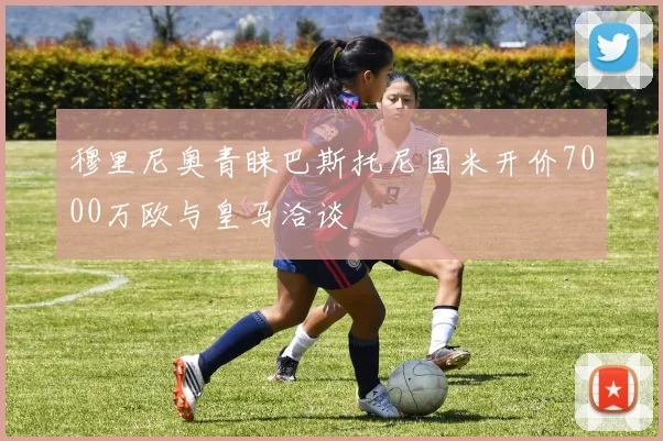 穆里尼奥青睐巴斯托尼国米开价7000万欧与皇马洽谈