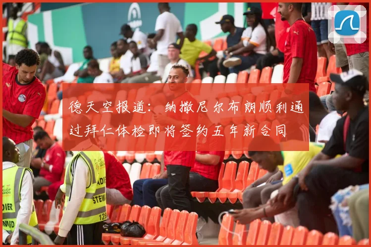 德天空报道：纳撒尼尔布朗顺利通过拜仁体检即将签约五年新合同