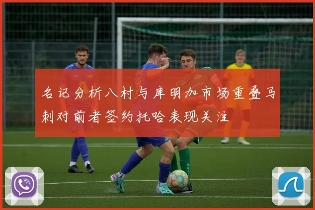 名记分析八村与库明加市场重叠马刺对前者签约托哈表现关注