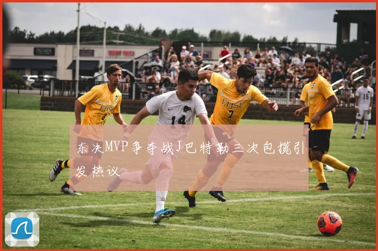 东决MVP争夺战J巴特勒三次包揽引发热议
