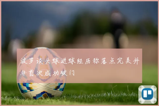 波罗谈头球进球经历称落点完美并非首次成功破门