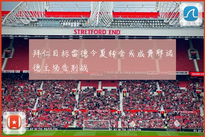 拜仁目标雷德今夏转会或成费耶诺德主场告别战