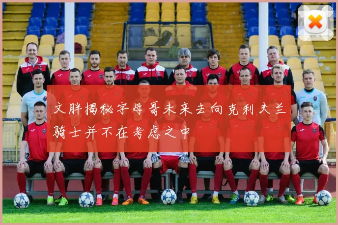 文胖揭秘字母哥未来去向克利夫兰骑士并不在考虑之中