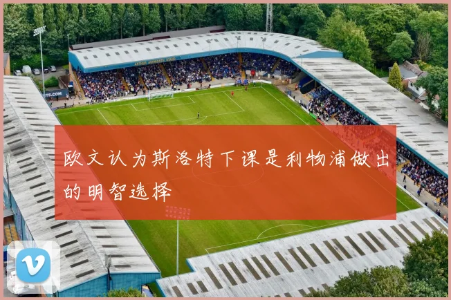 欧文认为斯洛特下课是利物浦做出的明智选择